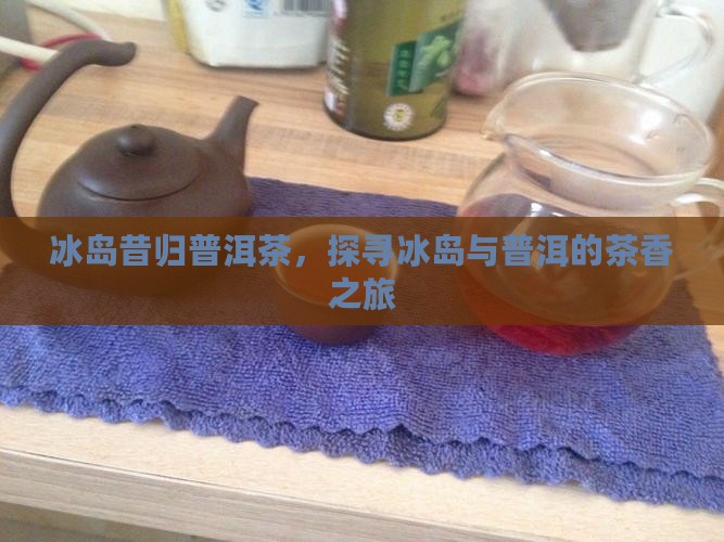 冰岛昔归还有什么茶