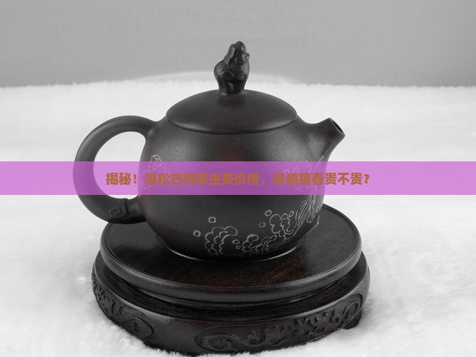 曼松古树茶价格表生茶 曼松古树茶价格表生茶