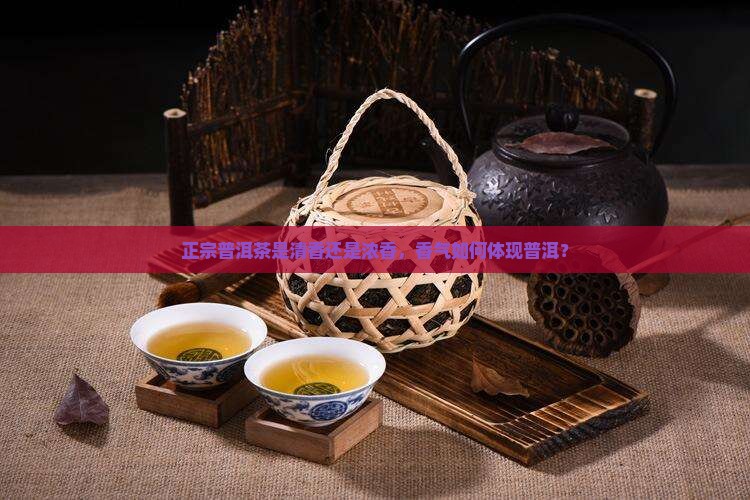 正宗普洱茶是清香吗还是浓香