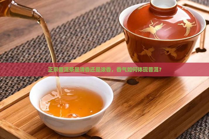 正宗普洱茶是清香吗还是浓香