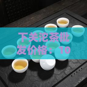 10年下关沱茶的价格