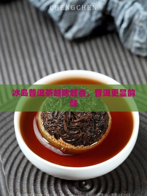 冰岛普洱茶越存越香