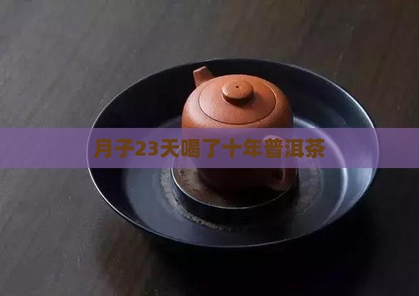 月子23天喝了十年普洱茶