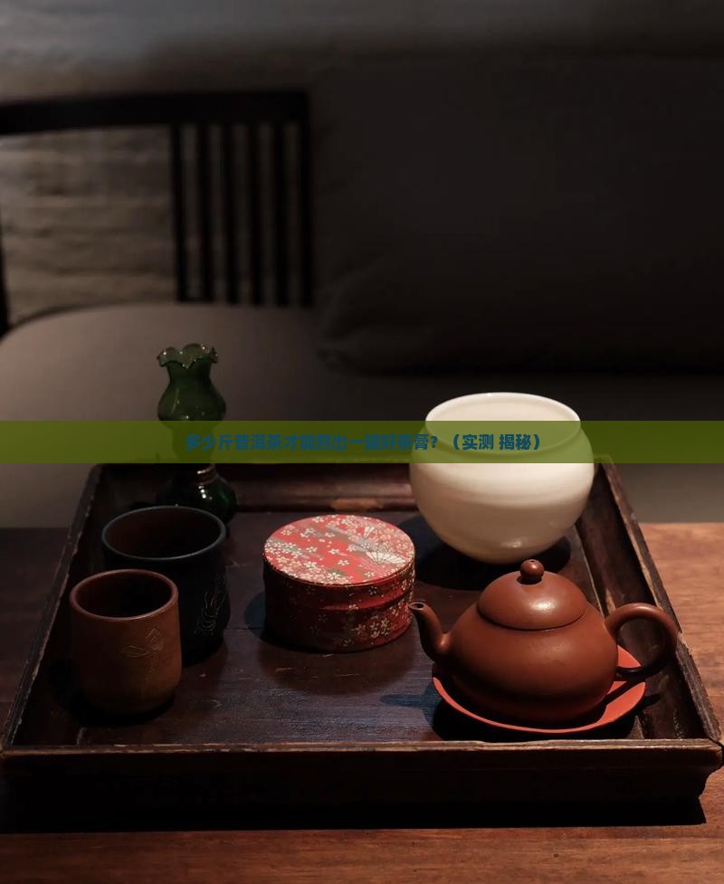 多少斤普洱茶熬制茶膏