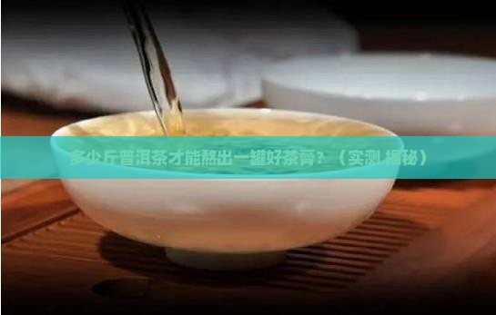 多少斤普洱茶熬制茶膏
