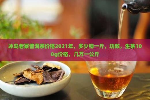 冰岛老寨普洱茶价格2021年