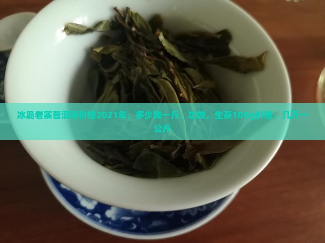 冰岛老寨普洱茶价格2021年