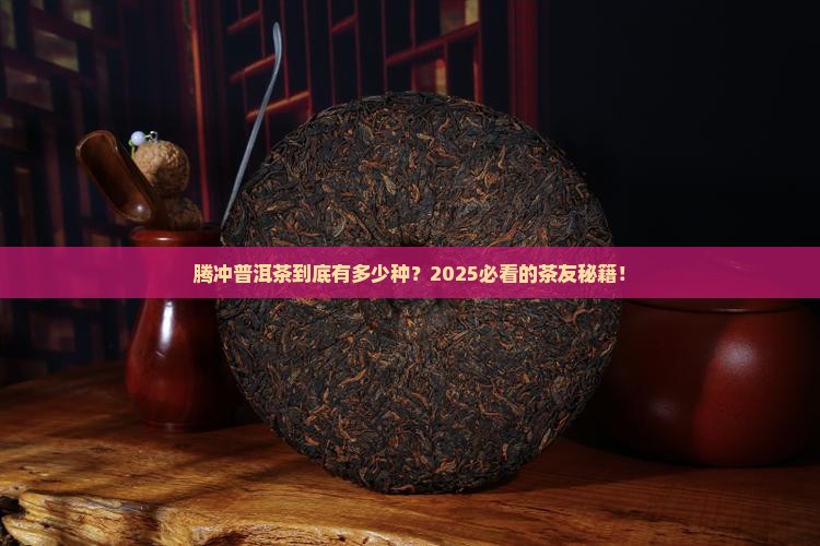 腾冲普洱茶有多少种 腾冲普洱茶有多少种