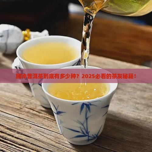 腾冲普洱茶有多少种 腾冲普洱茶有多少种