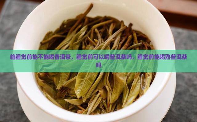 临睡觉前能不能喝普洱茶 临睡觉前能不能喝普洱茶