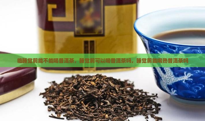 临睡觉前能不能喝普洱茶 临睡觉前能不能喝普洱茶