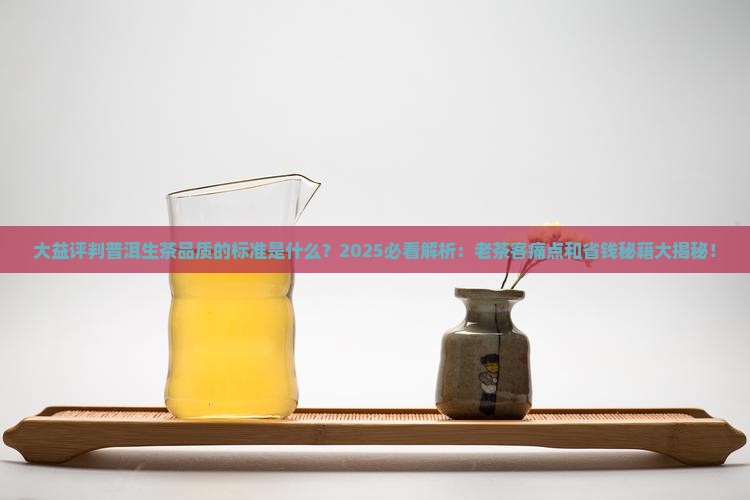 大益评判普洱生茶品质的标准