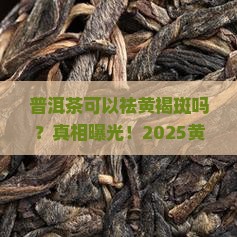 普洱茶可以祛黄褐斑吗