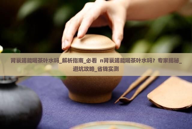肾衰竭能喝茶叶水吗