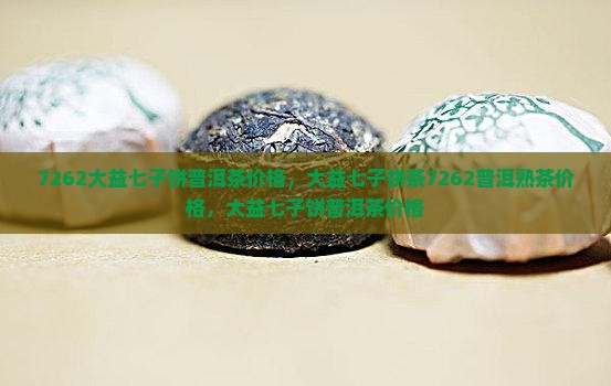 7262大益七子饼普洱茶