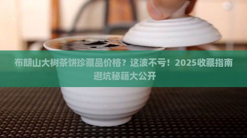 布朗山大树茶饼珍藏品价格