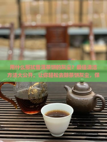 用什么擦拭普洱茶饼的灰尘