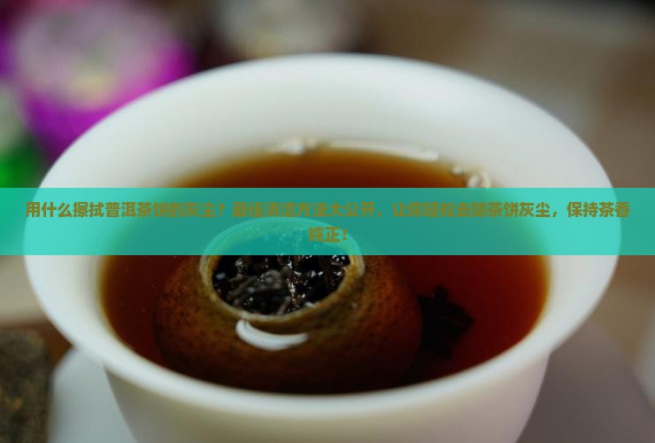 用什么擦拭普洱茶饼的灰尘