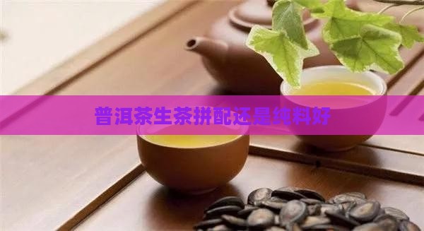 普洱茶生茶拼配还是纯料好