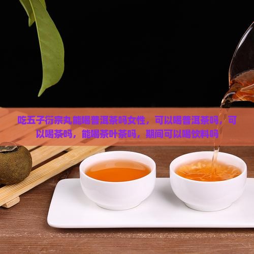 吃五子衍宗丸能喝普洱茶吗