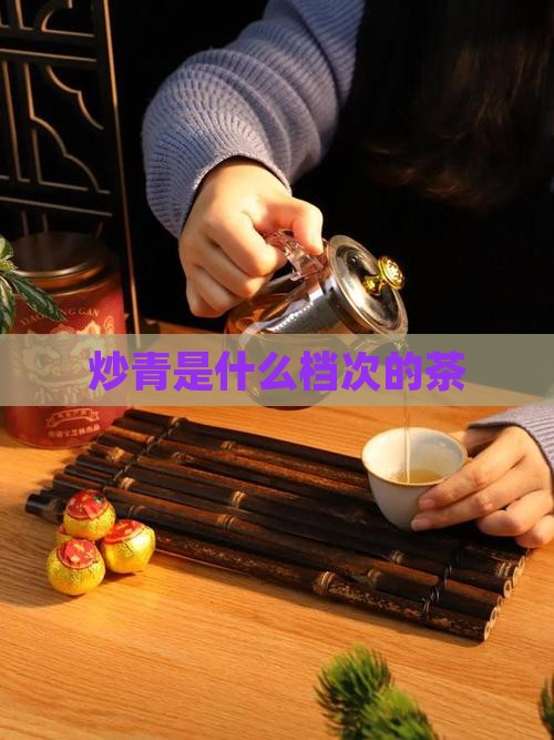 炒青是什么档次的茶