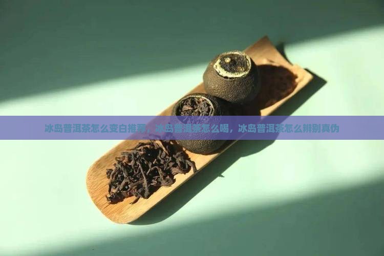 冰岛普洱茶怎么变白推荐