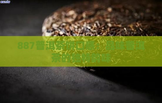 887普洱茶饼口感