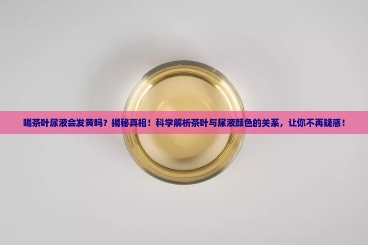 喝茶叶尿液会发黄吗