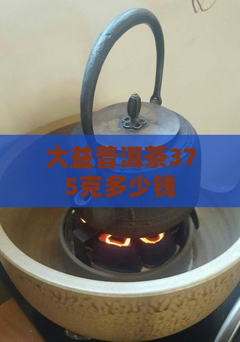 大益普洱茶375克多少钱
