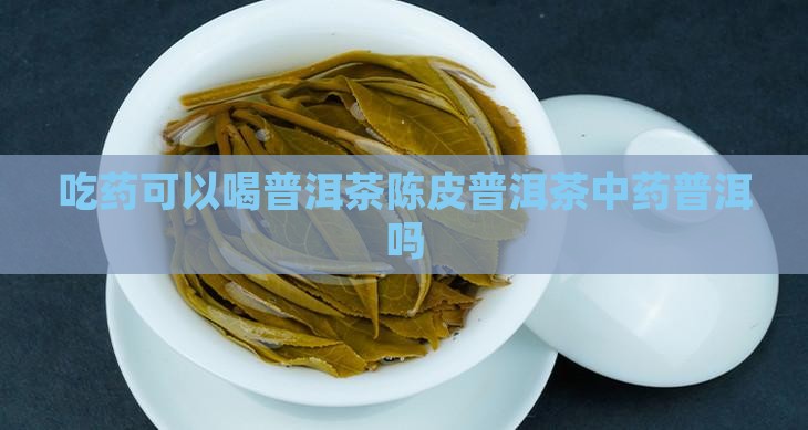 吃药可以喝陈皮普洱茶吗