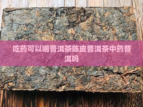 吃药可以喝陈皮普洱茶吗