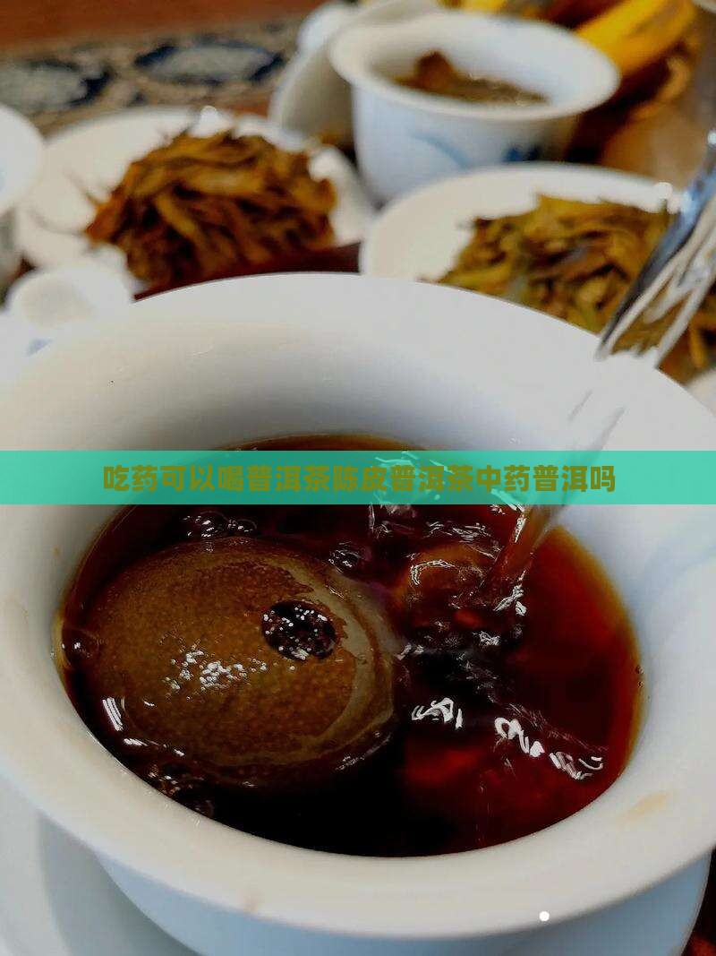 吃药可以喝陈皮普洱茶吗