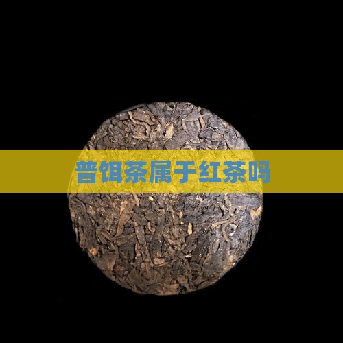普饵茶属于红茶吗