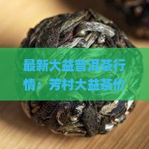 广州芳村大益茶行情