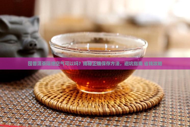 囤普洱茶隔绝空气可以吗