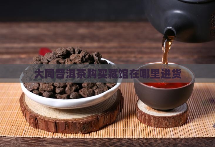 大同普洱茶购买藏馆在哪里