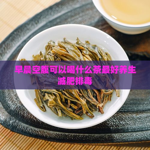 早晨空腹可以喝什么茶