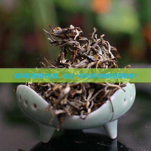倚邦古树普洱茶怎么泡