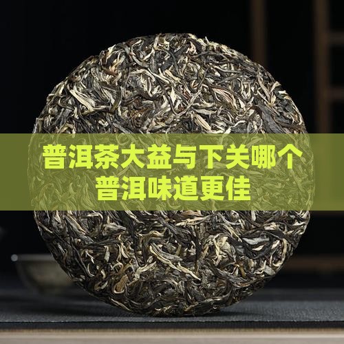 普洱茶大益和下关哪个好喝