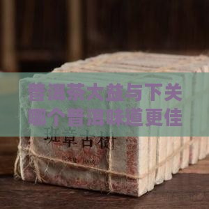 普洱茶大益和下关哪个好喝