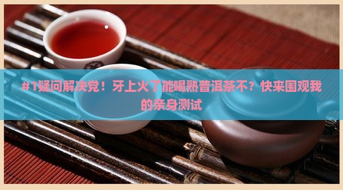 牙上火能喝熟普洱茶吗