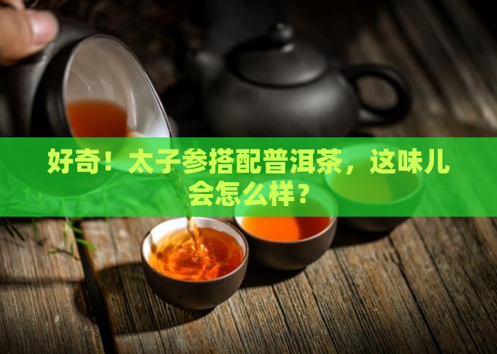 太子参能和普洱茶一起泡吗