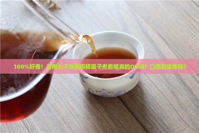 碎银子煮着喝好吗云南七子饼茶
