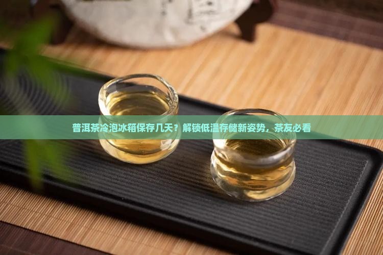 普洱茶冷泡冰箱保存几天