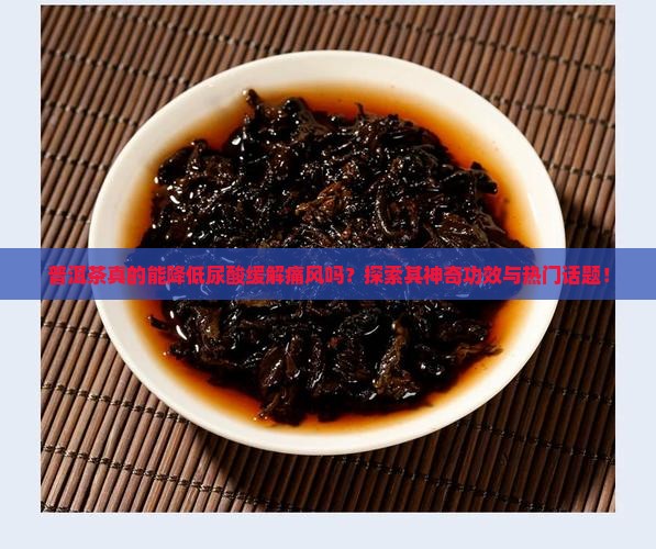 普洱茶有降尿酸的作用吗 普洱茶有降尿酸的作用吗