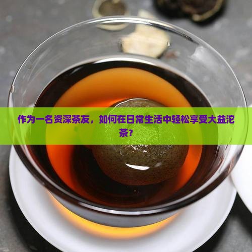 大益沱茶怎么喝大益沱茶怎么喝