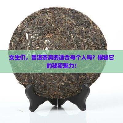 普洱茶很多人都能喝吗女生 普洱茶很多人都能喝吗女生