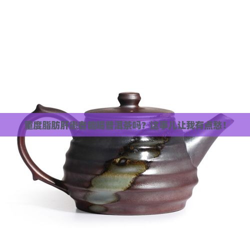 重度脂肪肝可以喝普洱茶吗