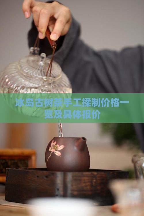 冰岛古树茶手工揉制价格
