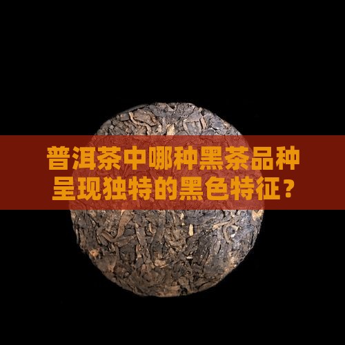 普洱茶什么品种是黑色的